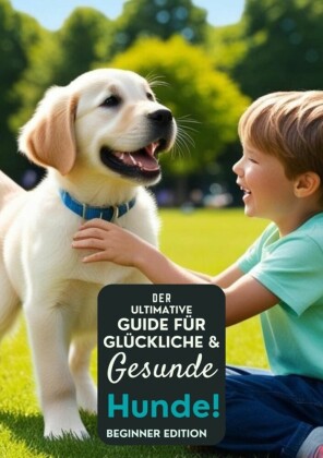 Der ultimative Leitfaden für glückliche und gesunde Hunde!