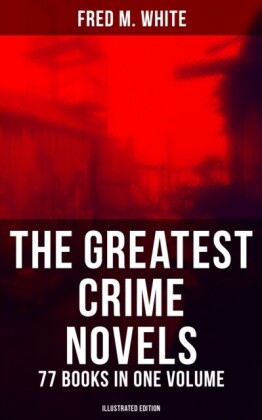Greatest Crime Novels of Fred M. White - 77 Books in One Volume (Illustrated Edition)