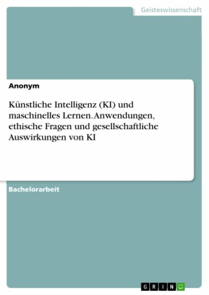 Künstliche Intelligenz (KI) und maschinelles Lernen. Anwendungen, ethische Fragen und gesellschaftliche Auswirkungen von KI