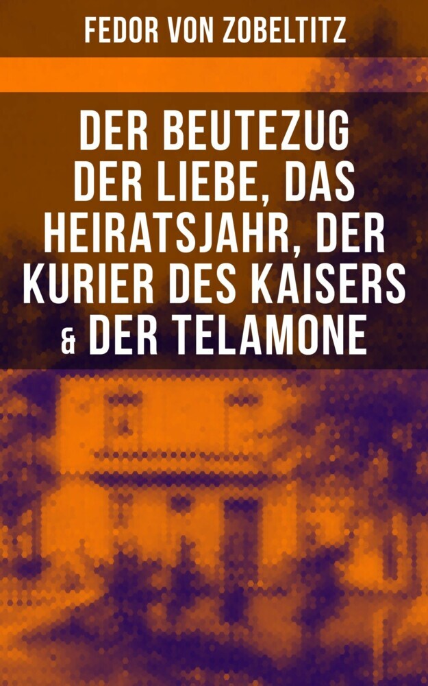 Fedor von Zobeltitz: Der Beutezug der Liebe, Das Heiratsjahr, Der Kurier des Kaisers & Der Telamone main product photo
