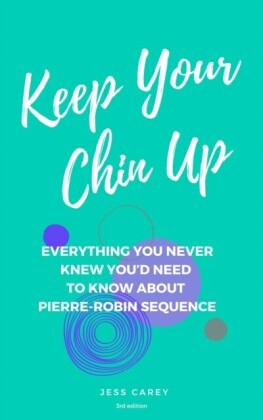 Keep Your Chin Up (3rd Ed): Everything You Never Knew You'd Need To Know About Pierre-Robin Sequence