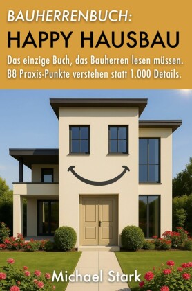 Bauherrenbuch: Happy Hausbau! Das einzige Buch, das Bauherren lesen müssen.