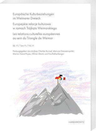 Europäische Kulturbeziehungen im Weimarer Dreieck. Europejskie relacje kulturowe w ramach Trójkata Weimarskiego. Les relations culturelles européennes au sein du Triangle de Weimar