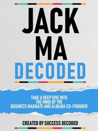 Jack Ma Decoded - Take A Deep Dive Into The Mind Of The Business Magnate And Alibaba Co-Founder