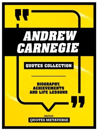 Andrew Carnegie - Quotes Collection - Biography, Achievements And Life Lessons