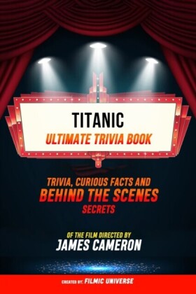Titanic - Ultimate Trivia Book: Trivia, Curious Facts And Behind The Scenes Secrets Of The Film Directed By James Cameron