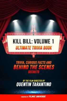 Kill Bill: Volume 1 - Ultimate Trivia Book: Trivia, Curious Facts And Behind The Scenes Secrets Of The Film Directed By Quentin Tarantino