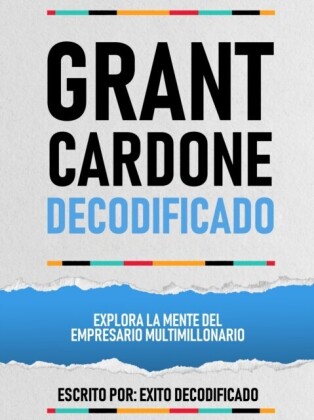 Grant Cardone Decodificado - Explora La Mente Del Empresario Multimillonario