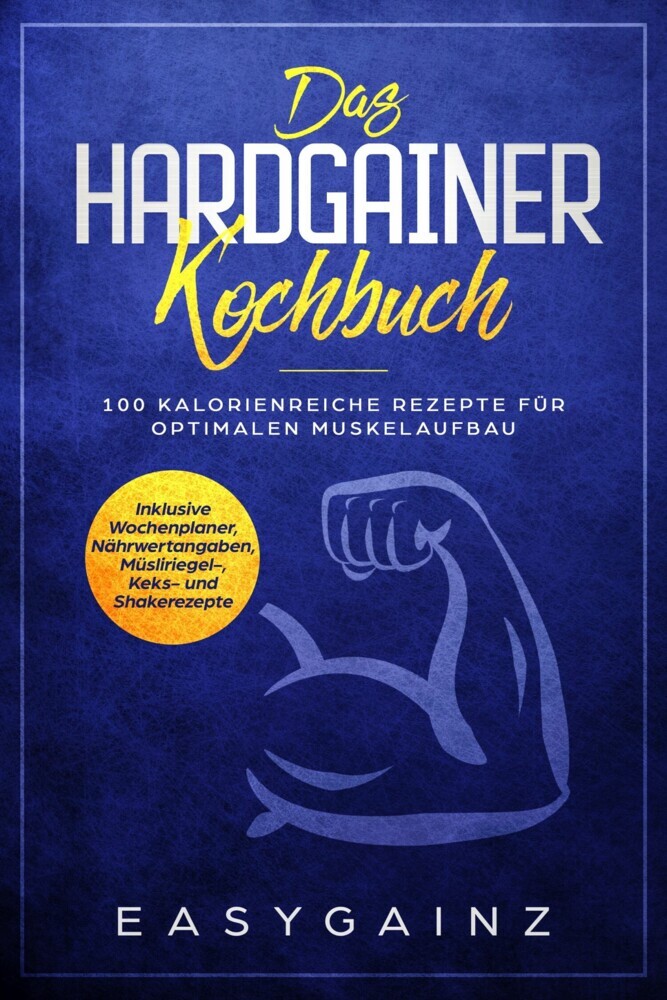 Das Hardgainer Kochbuch: 100 kalorienreiche Rezepte für optimalen Muskelaufbau - Inklusive Wochenplaner, Nährwertangaben, Müsliriegel-, Keks- und Shakerezepte main product photo