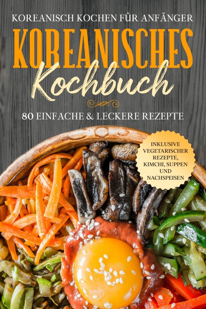 Koreanisch kochen für Anfänger: Koreanisches Kochbuch - 80 einfache & leckere Rezepte | Inklusive vegetarischer Rezepte, Kimchi, Suppen und Nachspeisen main product photo