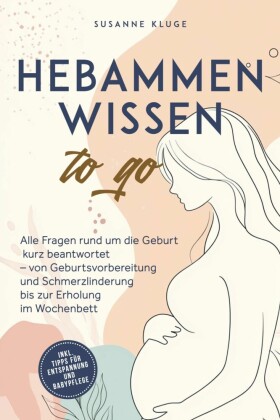 Hebammenwissen to go: Alle Fragen rund um die Geburt kurz beantwortet - von Geburtsvorbereitung und Schmerzlinderung bis zur Erholung im Wochenbett - inkl. Tipps für Entspannung und Babypflege