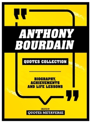 Anthony Bourdain - Quotes Collection - Biography, Achievements And Life Lessons