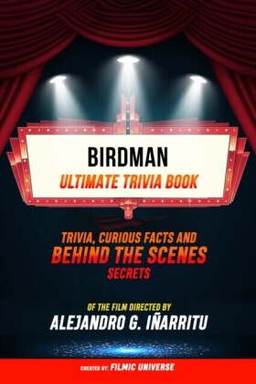 Birdman - Ultimate Trivia Book: Trivia, Curious Facts And Behind The Scenes Secrets Of The Film Directed By Alejandro G. Inarritu