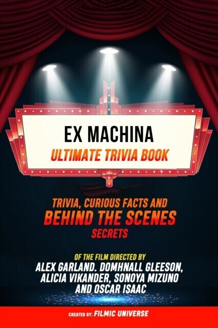 Ex Machina - Ultimate Trivia Book: Trivia, Curious Facts And Behind The Scenes Secrets Of The Film Directed By Alex Garland. Domhnall Gleeson, Alicia Vikander, Sonoya Mizuno, And Oscar Isaac main product photo
