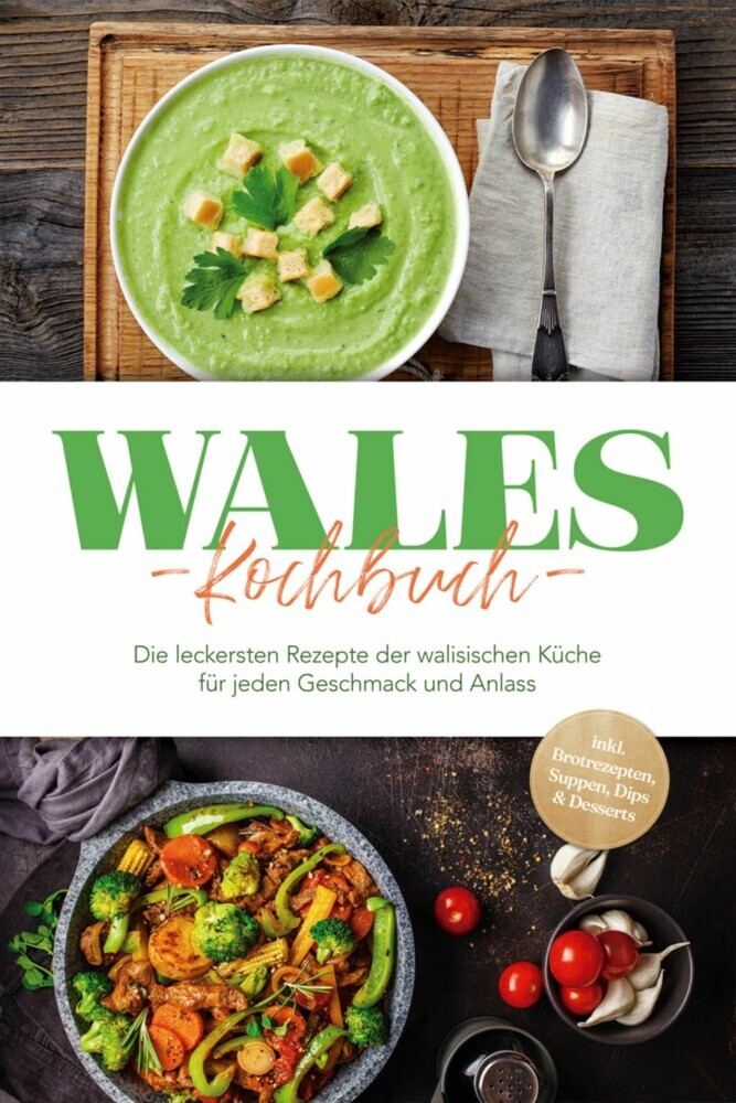 Wales Kochbuch: Die leckersten Rezepte der walisischen Küche für jeden Geschmack und Anlass - inkl. Brotrezepten, Suppen, Dips & Desserts main product photo