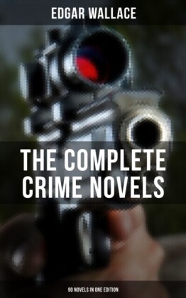 Complete Crime Novels of Edgar Wallace (90 Novels in One Edition)