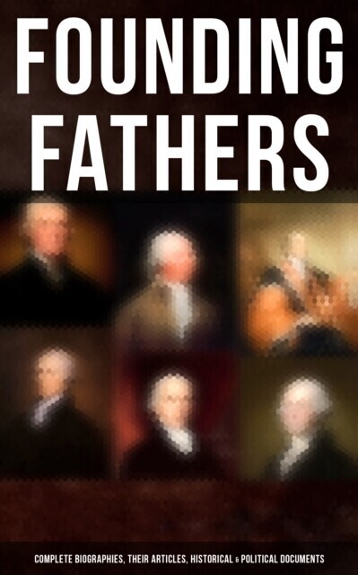 Founding Fathers: Complete Biographies, Their Articles, Historical & Political Documents main product photo