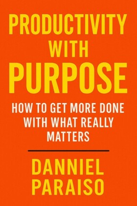 Productivity with Purpose: How to Get More Done with What Really Matters