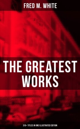 Greatest Works of Fred M. White (315+ Titles in One Illustrated Edition)