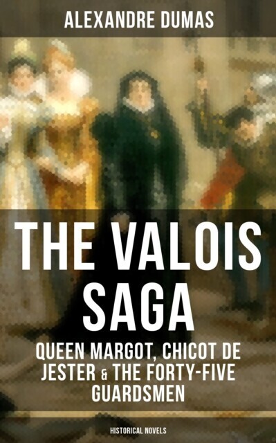 THE VALOIS SAGA: Queen Margot, Chicot de Jester & The Forty-Five Guardsmen (Historical Novels) main product photo