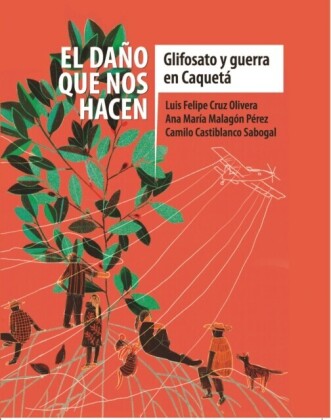 El daño que nos hacen: glifosato y guerra en Caquetá