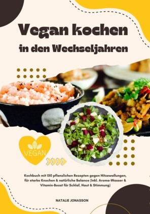 Vegan kochen in den Wechseljahren: Kochbuch mit 150 pflanzlichen Rezepten gegen Hitzewallungen, für starke Knochen & natürliche Balance (Inkl. Aroma-Wasser & Vitamin-Boost für Schlaf, Haut & Stimmung)