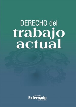 Derecho del trabajo actual: escritos en homenaje a la UniverSIdad Externado de Colombia en sus 125 años