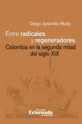 Entre radicales y regeneradores: Colombia en la segunda mitad del siglo XIX