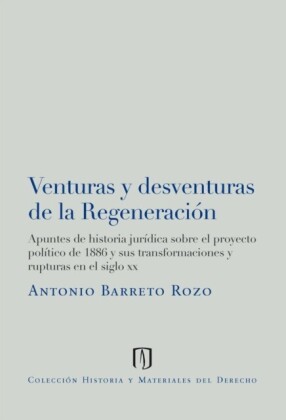 Venturas y desventuras de la regeneración: apuntes de historia jurídica sobre el proyecto político de 1886 y sus transformaciones y rupturas en el siglo XX