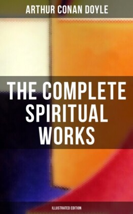 Complete Spiritual Works of Sir Arthur Conan Doyle (Illustrated Edition)