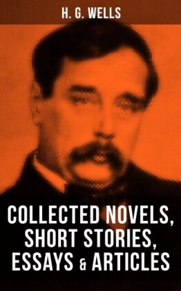 H. G. Wells: Collected Novels, Short Stories, Essays & Articles