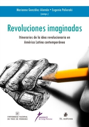 Revoluciones imaginadas: itinerario de la idea revolucionaria en América Latina Contemporánea