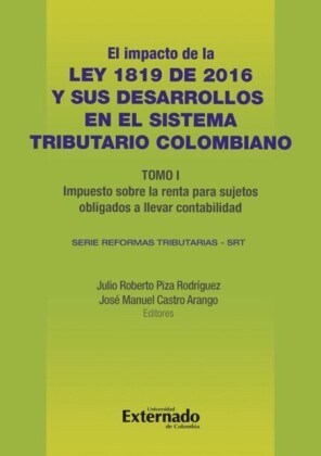 Impacto de la Ley 1819 de 2016 y sus desarrollos en el sistema tributario colombiano. Tomo I: impuesto sobre la renta para sujetos obligados a llevar contabilidad