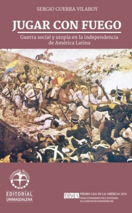 Jugar con fuego: Guerra social y utopía en la independencia de América Latina