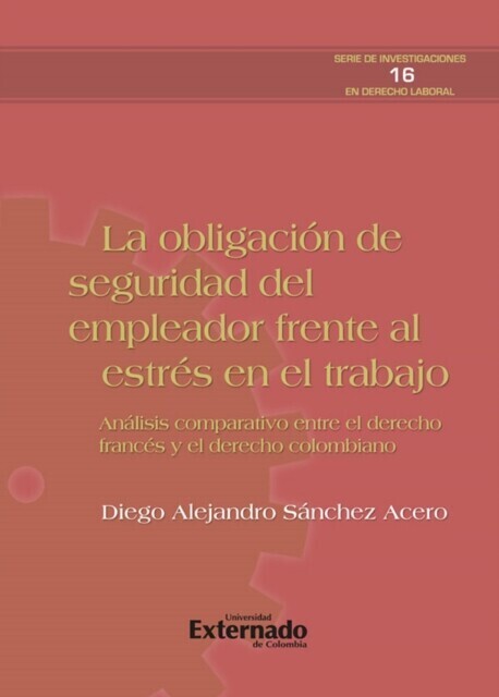 La obligación de seguridad del empleador frente al estrés del trabajo. análisis comparativo entre el derecho francés y el colombiano. serie de investigaciones en derecho laboral n.° 16 main product photo