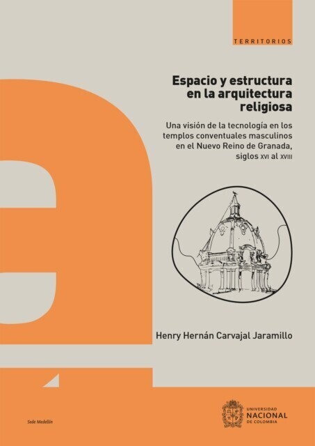 Espacio y estructura en la arquitectura religiosa : una visión de la tecnología en los templos conventuales masculinos en el Nuevo Reino de Granada, siglos XVI al XVIII main product photo