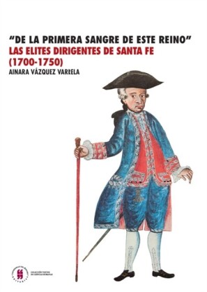 De la primera sangre de este reino Las élites dirigentes de  Santa Fe (1700-1750)