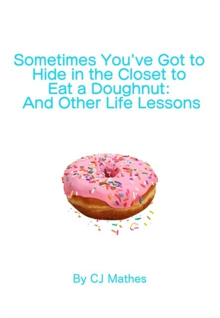 Sometimes You've Got to Hide in the Closet to Eat a Doughnut: And Other Life Lessons main product photo