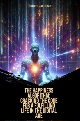 Happiness Algorithm Cracking The Code For A Fulfilling Life In The Digital Age