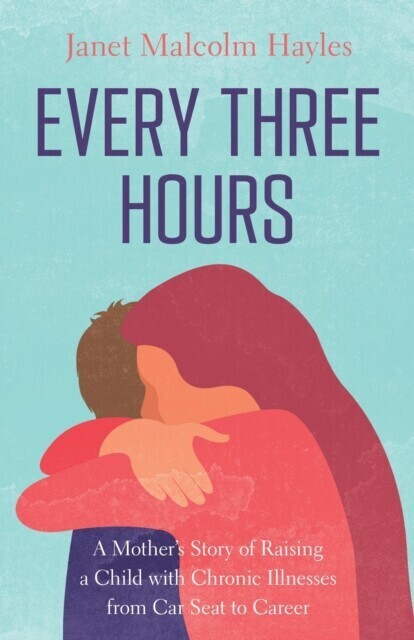 Every Three Hours: A Mother's Story of Raising a Child with Chronic Illnesses from Car Seat to Career main product photo