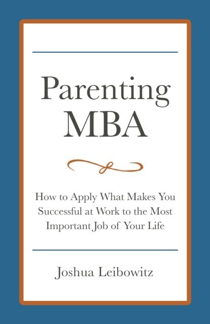Parenting MBA: How to Apply What Makes You Successful at Work to the Most Important Job of Your Life main product photo