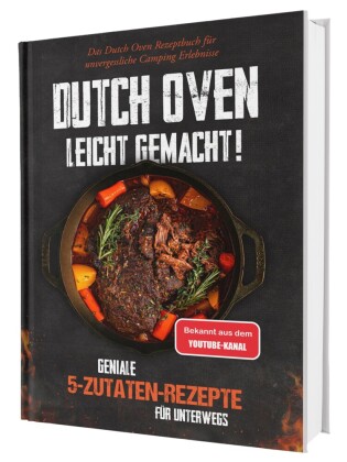 Dutch Oven leicht gemacht! Geniale 5-Zutaten-Rezepte für Unterwegs - Das Dutch Oven Rezeptbuch für unvergessliche Camping & Erlebnisse