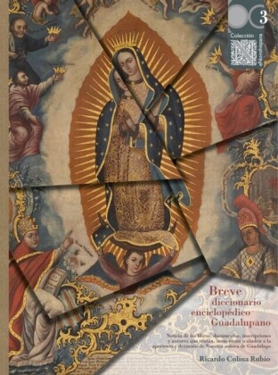 Breve diccionario enciclopedico Guadalupano: noticia de los libros, documentos, inscripciones y autores que tratan, mencionan o aluden a la aparicion y devocion de Nuestra senora de Guadalupe