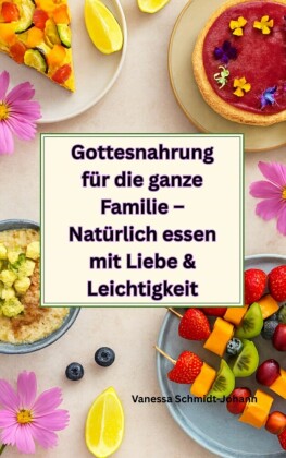Gottesnahrung für die ganze Familie - Natürlich essen mit Liebe & Leichtigkeit