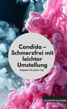 Candida - Schmerzfrei mit leichter Umstellung Ratgeber für jeden Tag