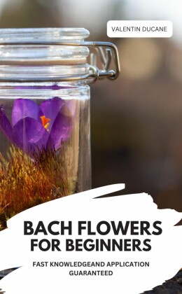BACH FLOWERS FOR BEGINNERS -  FAST KNOWLEDGE AND APPLICATION GUARANTEED