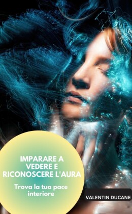 IMPARARE A VEDERE E RICONOSCERE L'AURA  Trova la tua pace interiore