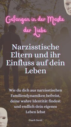 Gefangen in der Maske der Liebe. Narzisstische Eltern und Ihr Einfluss auf dein Leben.