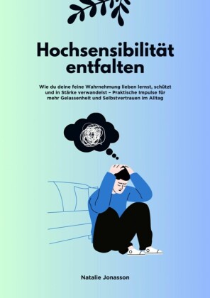 Hochsensibilität entfalten: Wie du deine feine Wahrnehmung lieben lernst, schützt und in Stärke verwandelst - Praktische Impulse für mehr Gelassenheit und Selbstvertrauen im Alltag