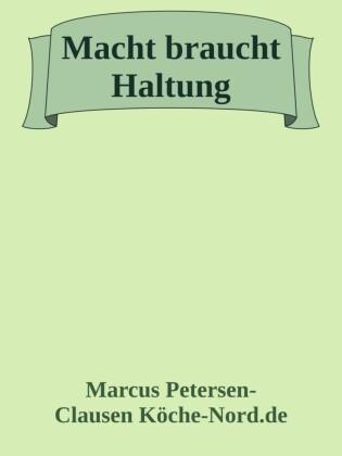 Macht braucht Haltung - Warum feige Politiker unser Land ruinieren